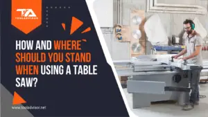 where should you stand when using a table saw